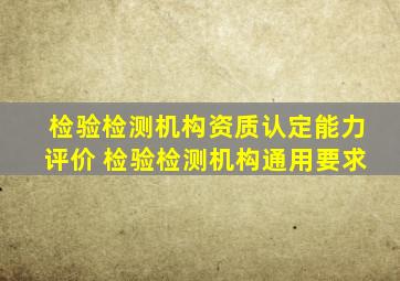 检验检测机构资质认定能力评价 检验检测机构通用要求